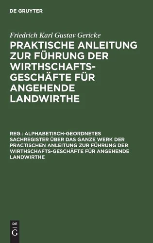 Alphabetisch-Geordnetes Sachregister Über Das Ganze Werk Der Practischen Anleitung Zur Führung Der Wirthschafts-Geschäfte Für Angehende Landwirthe