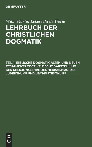 Biblische Dogmatik Alten Und Neuen Testaments Oder Kritische Darstellung Der Religionslehre Des Hebraismus, Des Judenthums Und Urchristenthums