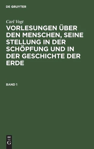 Carl Vogt: Vorlesungen Über Den Menschen, Seine Stellung in Der Schöpfung Und in Der Geschichte Der Erde. Band 1