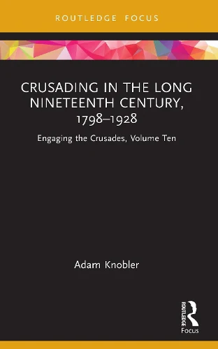 Crusading in the Long Nineteenth Century, 1798–1928