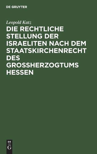 Die Rechtliche Stellung Der Israeliten Nach Dem Staatskirchenrecht Des Grossherzogtums Hessen
