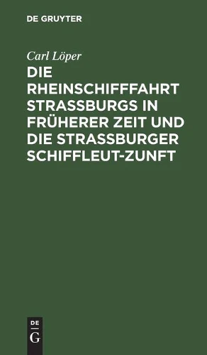 Die Rheinschifffahrt Straßburgs in Früherer Zeit Und Die Straßburger Schiffleut-Zunft