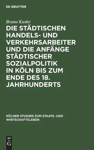 Die Städtischen Handels- Und Verkehrsarbeiter Und Die Anfänge Städtischer Sozialpolitik in Köln Bis Zum Ende Des 18. Jahrhunderts