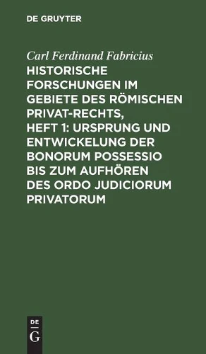 Historische Forschungen Im Gebiete Des Römischen Privat-Rechts, Heft 1: Ursprung Und Entwickelung Der Bonorum Possessio Bis Zum Aufhören Des Ordo Judiciorum Privatorum