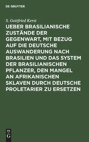 Ueber Brasilianische Zustände Der Gegenwart, Mit Bezug Auf Die Deutsche Auswanderung Nach Brasilien Und Das System Der Brasilianischen Pflanzer, Den Mangel an Afrikanischen Sklaven Durch Deutsche Proletarier Zu Ersetzen