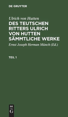 Ulrich Von Hutten: Des Teutschen Ritters Ulrich Von Hutten Sämmtliche Werke. Teil 1